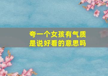 夸一个女孩有气质是说好看的意思吗