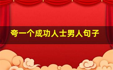 夸一个成功人士男人句子