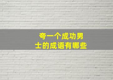 夸一个成功男士的成语有哪些