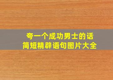 夸一个成功男士的话简短精辟语句图片大全