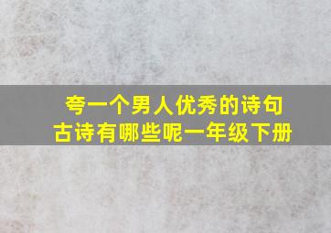 夸一个男人优秀的诗句古诗有哪些呢一年级下册