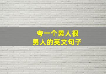 夸一个男人很男人的英文句子