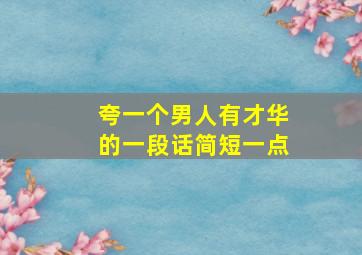 夸一个男人有才华的一段话简短一点