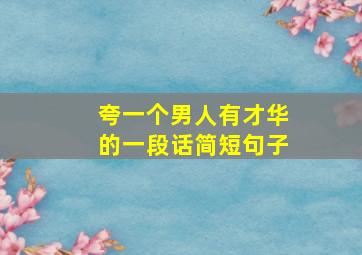 夸一个男人有才华的一段话简短句子