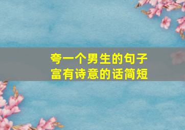 夸一个男生的句子富有诗意的话简短