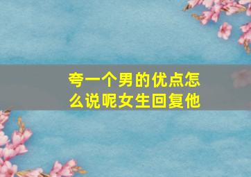 夸一个男的优点怎么说呢女生回复他