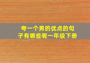 夸一个男的优点的句子有哪些呢一年级下册