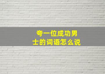 夸一位成功男士的词语怎么说