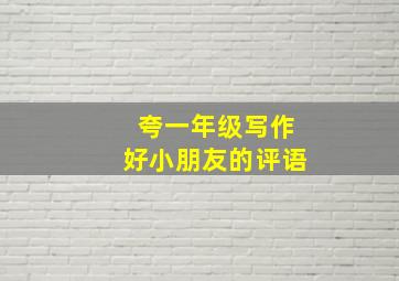 夸一年级写作好小朋友的评语