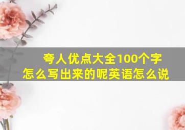 夸人优点大全100个字怎么写出来的呢英语怎么说