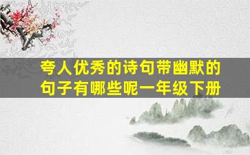 夸人优秀的诗句带幽默的句子有哪些呢一年级下册