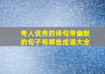 夸人优秀的诗句带幽默的句子有哪些成语大全