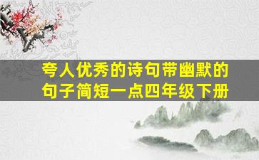 夸人优秀的诗句带幽默的句子简短一点四年级下册