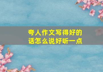 夸人作文写得好的话怎么说好听一点