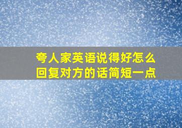 夸人家英语说得好怎么回复对方的话简短一点