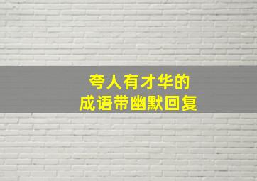 夸人有才华的成语带幽默回复