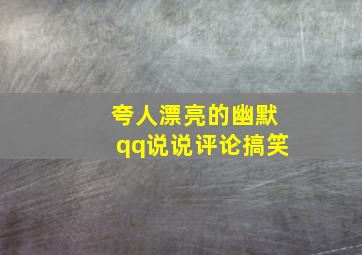 夸人漂亮的幽默qq说说评论搞笑