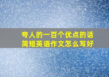 夸人的一百个优点的话简短英语作文怎么写好