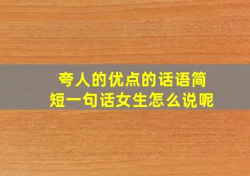 夸人的优点的话语简短一句话女生怎么说呢