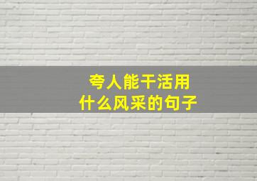 夸人能干活用什么风采的句子