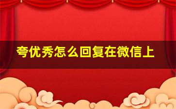 夸优秀怎么回复在微信上