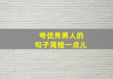 夸优秀男人的句子简短一点儿