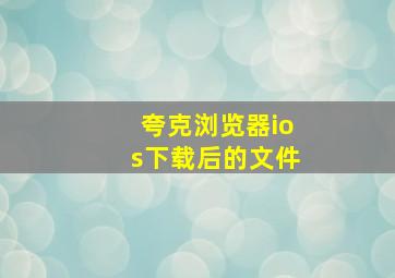 夸克浏览器ios下载后的文件