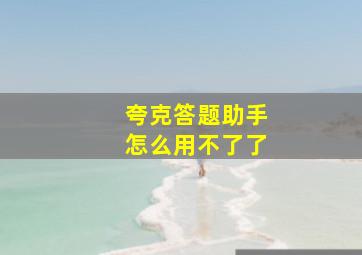 夸克答题助手怎么用不了了