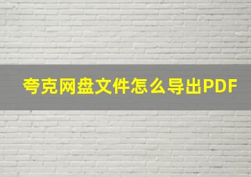 夸克网盘文件怎么导出PDF