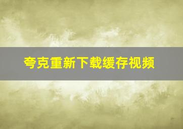 夸克重新下载缓存视频