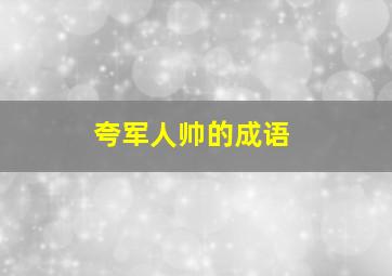 夸军人帅的成语