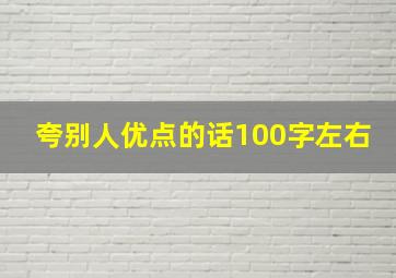 夸别人优点的话100字左右