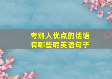 夸别人优点的话语有哪些呢英语句子