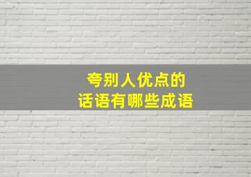 夸别人优点的话语有哪些成语