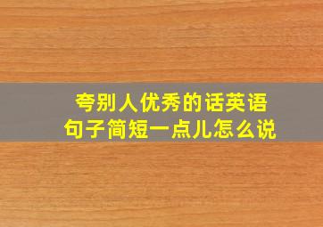 夸别人优秀的话英语句子简短一点儿怎么说