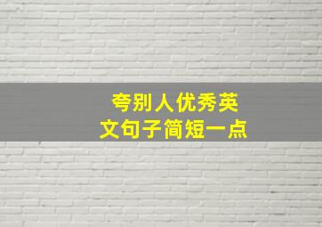 夸别人优秀英文句子简短一点