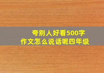 夸别人好看500字作文怎么说话呢四年级