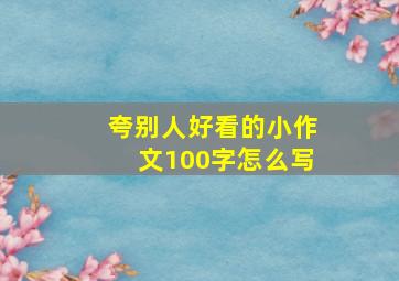 夸别人好看的小作文100字怎么写