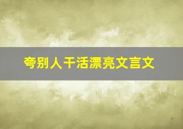 夸别人干活漂亮文言文