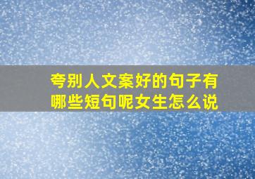 夸别人文案好的句子有哪些短句呢女生怎么说