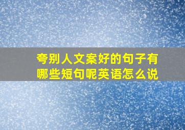 夸别人文案好的句子有哪些短句呢英语怎么说