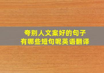 夸别人文案好的句子有哪些短句呢英语翻译