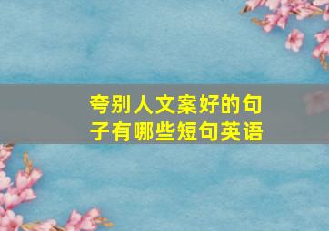 夸别人文案好的句子有哪些短句英语