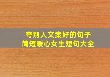 夸别人文案好的句子简短暖心女生短句大全