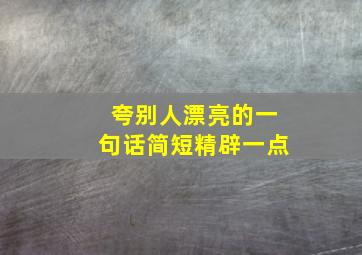 夸别人漂亮的一句话简短精辟一点