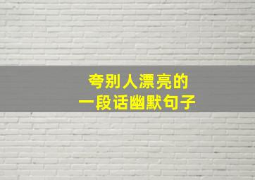 夸别人漂亮的一段话幽默句子