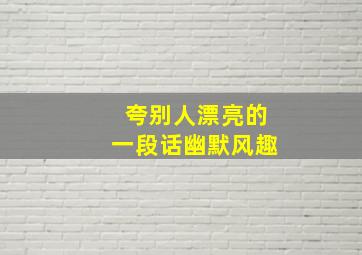 夸别人漂亮的一段话幽默风趣