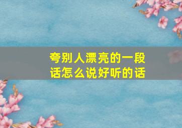 夸别人漂亮的一段话怎么说好听的话