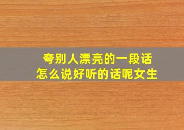 夸别人漂亮的一段话怎么说好听的话呢女生