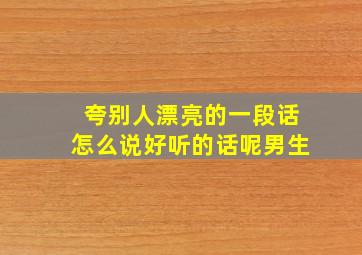 夸别人漂亮的一段话怎么说好听的话呢男生